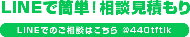 LINEで簡単！相談見積もり LINEでのご相談はこちら @440tftlk